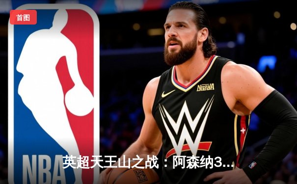 英超天王山之战：阿森纳3-1逆转利物浦，萨卡传射建功