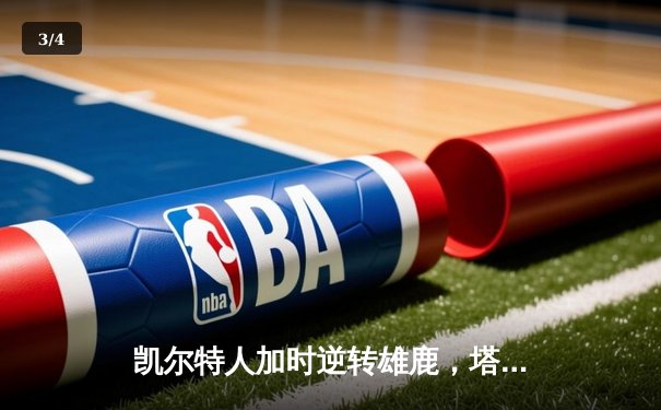 凯尔特人加时逆转雄鹿，塔图姆狂砍46分率队挺进东决 - 3