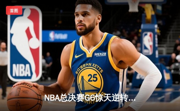 NBA总决赛G6惊天逆转！凯尔特人主场力克勇士，塔图姆狂砍34分率队挺进抢七
