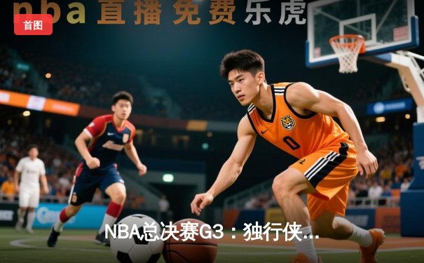 NBA总决赛G3：独行侠绝地反击扳回一城，东契奇三双主导关键逆转