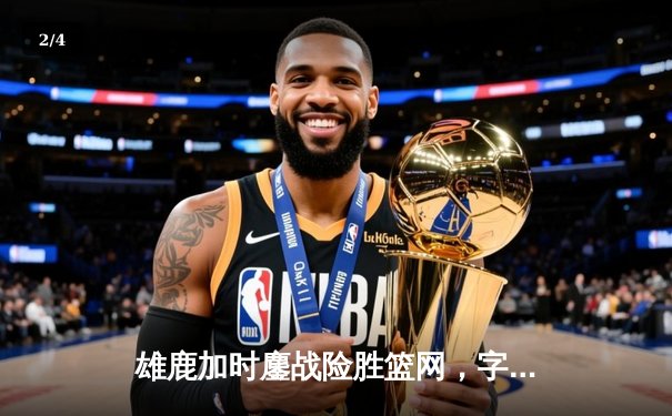 雄鹿加时鏖战险胜篮网，字母哥34分16篮板率队捍卫主场 - 2