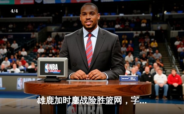 雄鹿加时鏖战险胜篮网，字母哥34分16篮板率队捍卫主场 - 4