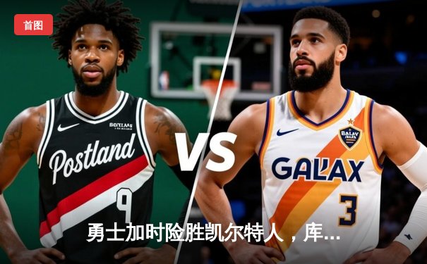 勇士加时险胜凯尔特人，库里47分力挽狂澜，NBA总决赛再添经典