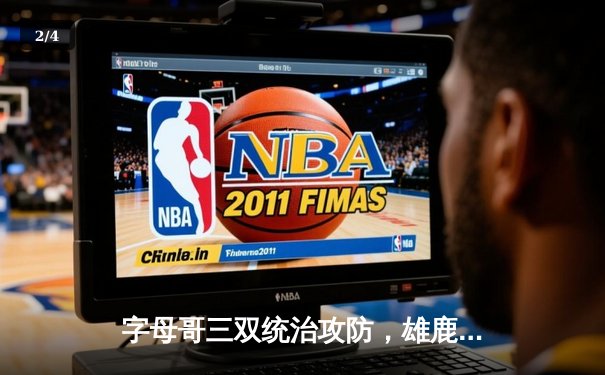 字母哥三双统治攻防，雄鹿加时险胜76人取三连胜 - 2