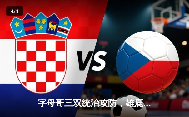 字母哥三双统治攻防，雄鹿加时险胜76人取三连胜 - 4