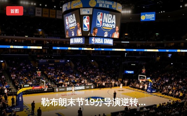 勒布朗末节19分导演逆转，湖人加时险胜勇士，系列赛战成2-2