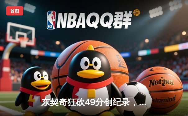 东契奇狂砍49分创纪录，独行侠力克快船晋级西部决赛