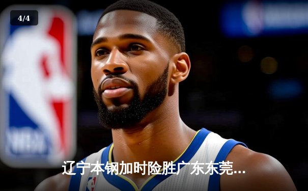 辽宁本钢加时险胜广东东莞大益，CBA半决赛上演史诗级对决 - 4