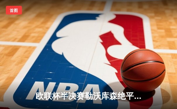 欧联杯半决赛勒沃库森绝平罗马，不败纪录延续至49场震撼足坛