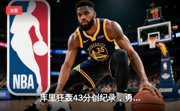 库里狂轰43分创纪录，勇士加时险胜凯尔特人扳平总决赛