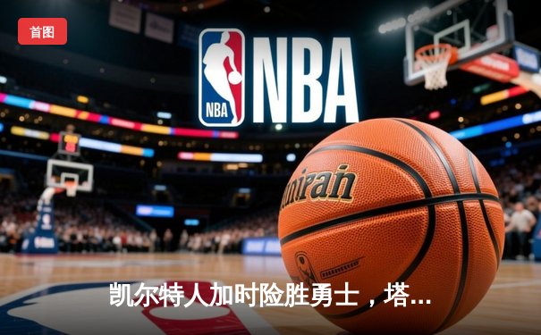 凯尔特人加时险胜勇士，塔图姆44分创赛季新高