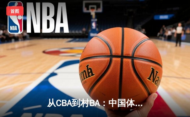 从CBA到村BA：中国体育文化的地域性觉醒与商业价值重构