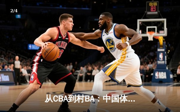 从CBA到村BA：中国体育文化的地域性觉醒与商业价值重构 - 2