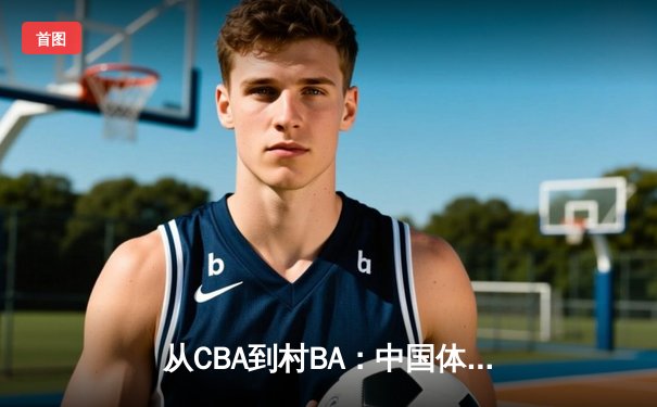 从CBA到村BA：中国体育文化的地域性觉醒与商业博弈