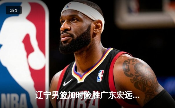 辽宁男篮加时险胜广东宏远，赵继伟35分导演惊天逆转 - 3