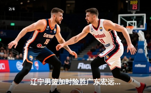 辽宁男篮加时险胜广东宏远，赵继伟35分导演惊天逆转 - 2