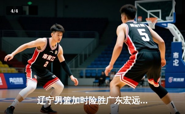 辽宁男篮加时险胜广东宏远，赵继伟35分导演惊天逆转 - 4
