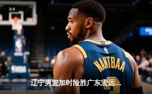 辽宁男篮加时险胜广东宏远，赵继伟35分导演惊天逆转 - 2