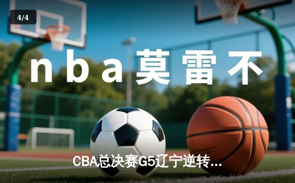CBA总决赛G5辽宁逆转广东夺队史第四冠 张镇麟35分创生涯新高 - 4