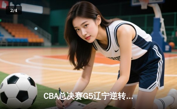 CBA总决赛G5辽宁逆转广东夺队史第四冠 张镇麟35分献制胜封盖 - 2