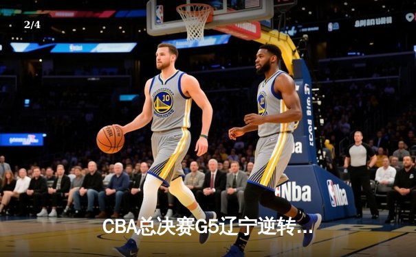 CBA总决赛G5辽宁逆转广东夺队史第四冠 张镇麟35分创生涯新高 - 2