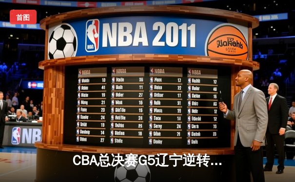 CBA总决赛G5辽宁逆转广东夺队史第四冠 张镇麟35分创生涯新高